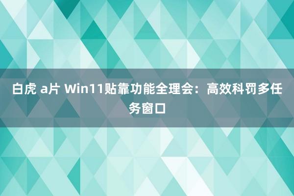 白虎 a片 Win11贴靠功能全理会：高效科罚多任务窗口