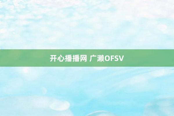 开心播播网 广濑OFSV