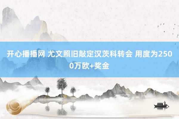 开心播播网 尤文照旧敲定汉茨科转会 用度为2500万欧+奖金