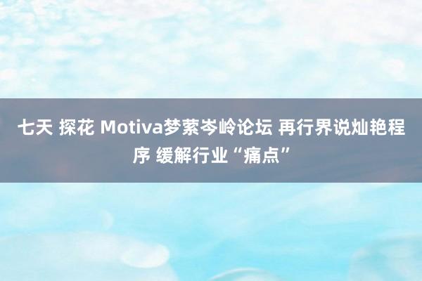 七天 探花 Motiva梦萦岑岭论坛 再行界说灿艳程序 缓解