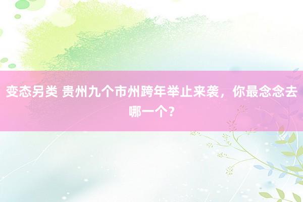 变态另类 贵州九个市州跨年举止来袭，你最念念去哪一个？