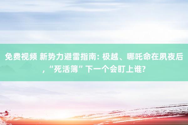 免费视频 新势力避雷指南: 极越、哪吒命在夙夜后, “死活簿