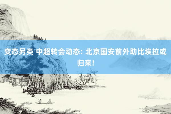 变态另类 中超转会动态: 北京国安前外助比埃拉或归来!