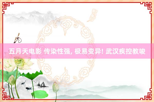 五月天电影 传染性强, 极易变异! 武汉疾控教唆