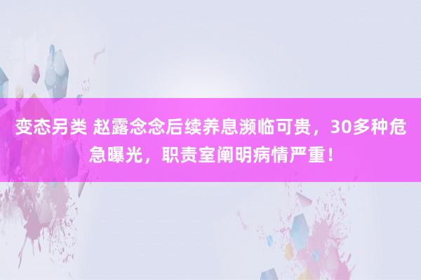 变态另类 赵露念念后续养息濒临可贵，30多种危急曝光，职责室