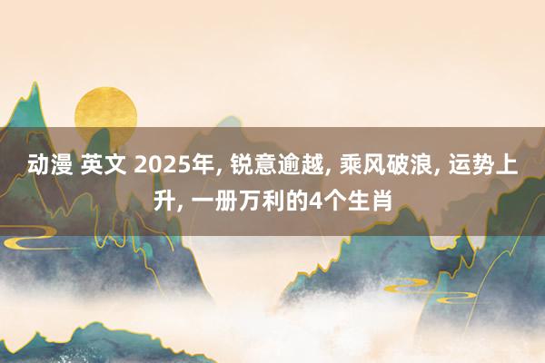 动漫 英文 2025年, 锐意逾越, 乘风破浪, 运势上升,