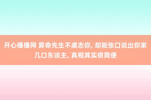 开心播播网 算命先生不虞志你, 却能张口说出你家几口东谈主,