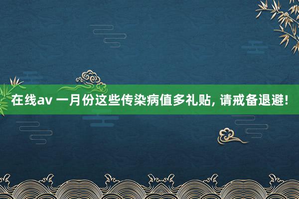 在线av 一月份这些传染病值多礼贴, 请戒备退避!