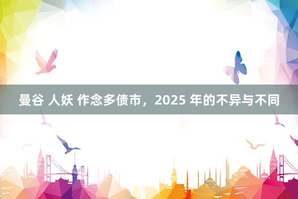 曼谷 人妖 作念多债市，2025 年的不异与不同