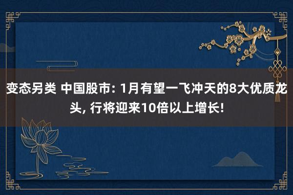 变态另类 中国股市: 1月有望一飞冲天的8大优质龙头, 行将