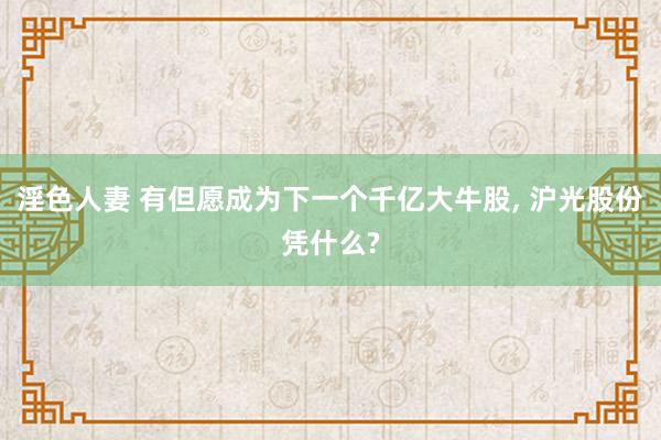 淫色人妻 有但愿成为下一个千亿大牛股, 沪光股份凭什么?