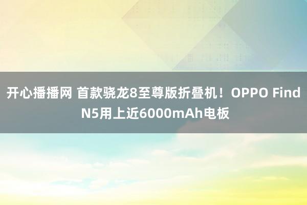 开心播播网 首款骁龙8至尊版折叠机！OPPO Find N5