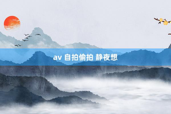 av 自拍偷拍 静夜想