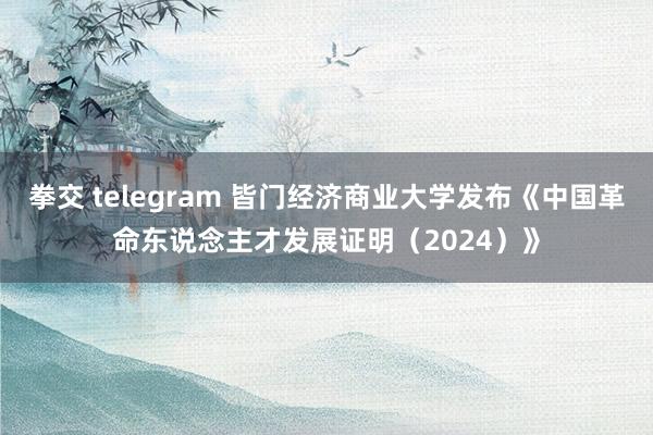 拳交 telegram 皆门经济商业大学发布《中国革命东说念