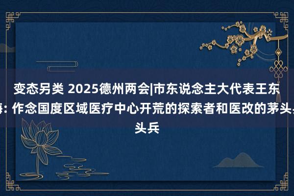 变态另类 2025德州两会|市东说念主大代表王东海: 作念国