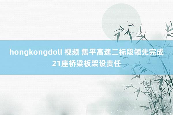 hongkongdoll 视频 焦平高速二标段领先完成21座